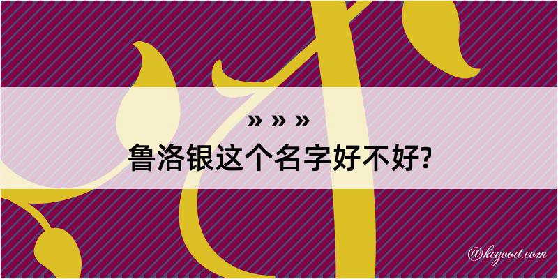 鲁洛银这个名字好不好?