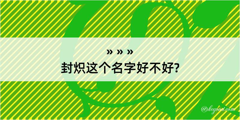 封炽这个名字好不好?