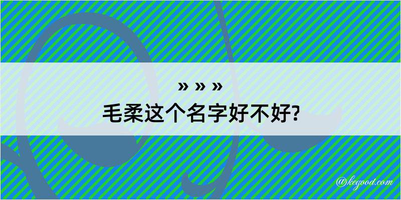 毛柔这个名字好不好?