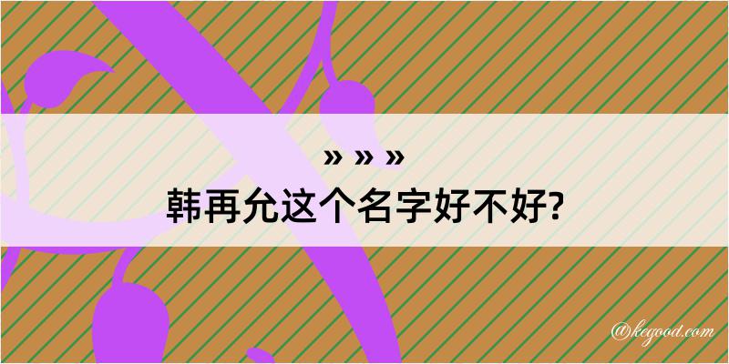 韩再允这个名字好不好?