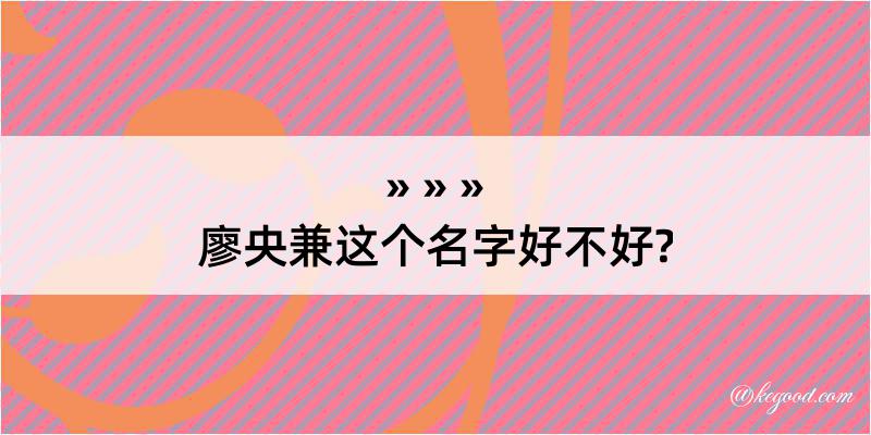 廖央兼这个名字好不好?