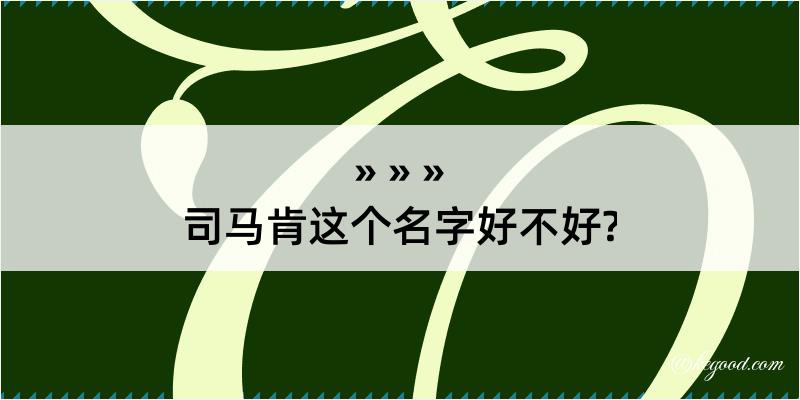 司马肯这个名字好不好?