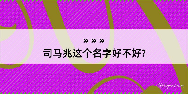 司马兆这个名字好不好?