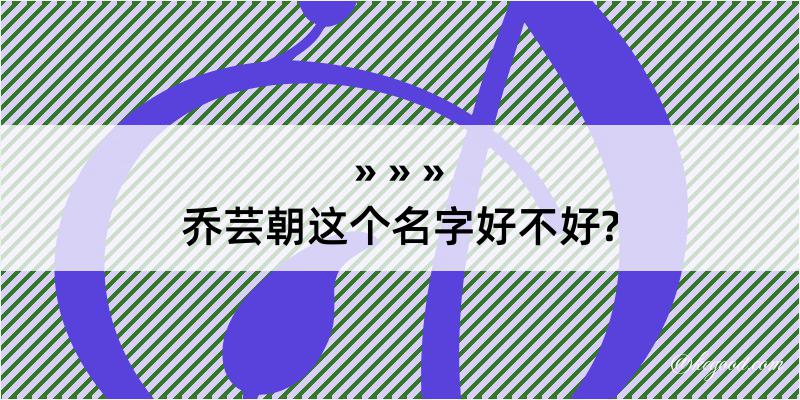 乔芸朝这个名字好不好?