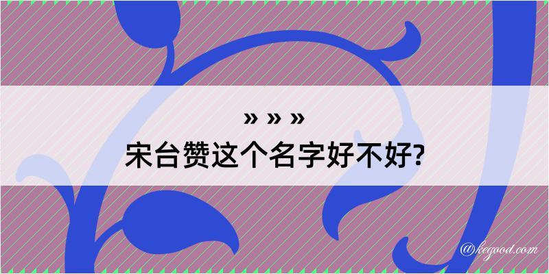 宋台赞这个名字好不好?