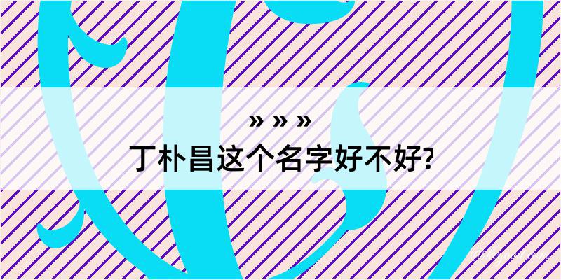 丁朴昌这个名字好不好?