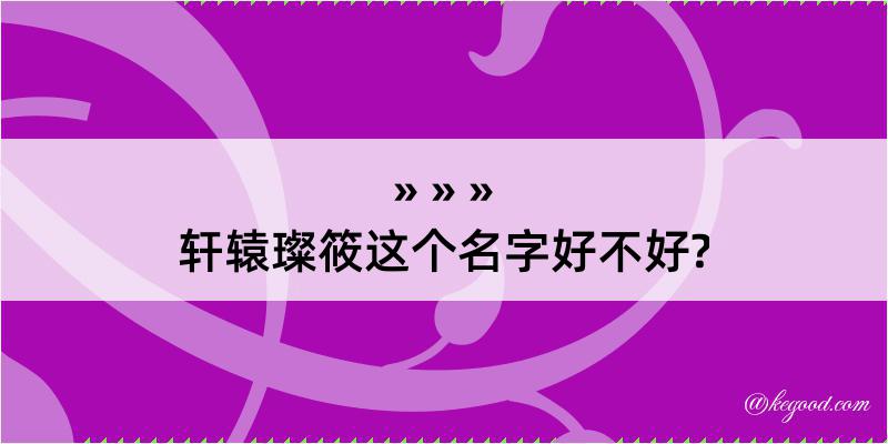 轩辕璨筱这个名字好不好?