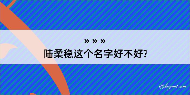 陆柔稳这个名字好不好?