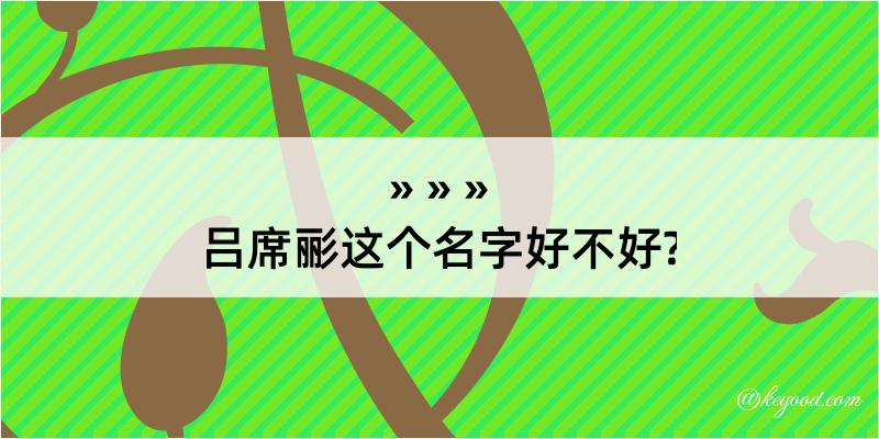 吕席彨这个名字好不好?