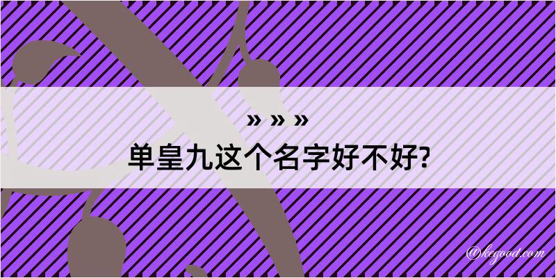 单皇九这个名字好不好?