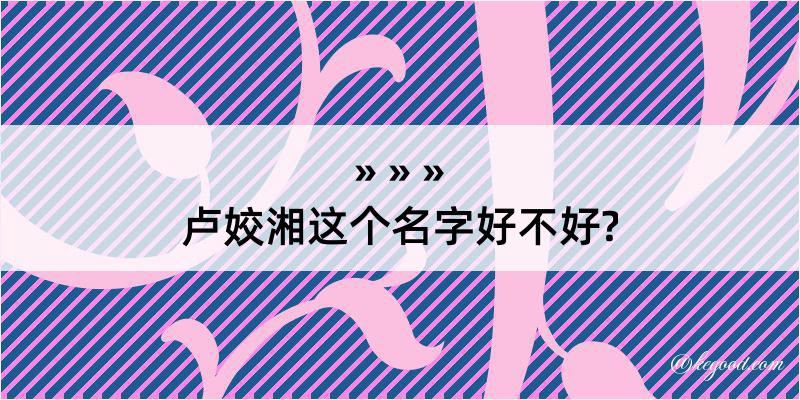 卢姣湘这个名字好不好?