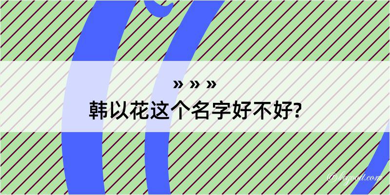 韩以花这个名字好不好?