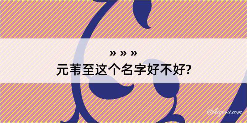 元苇至这个名字好不好?