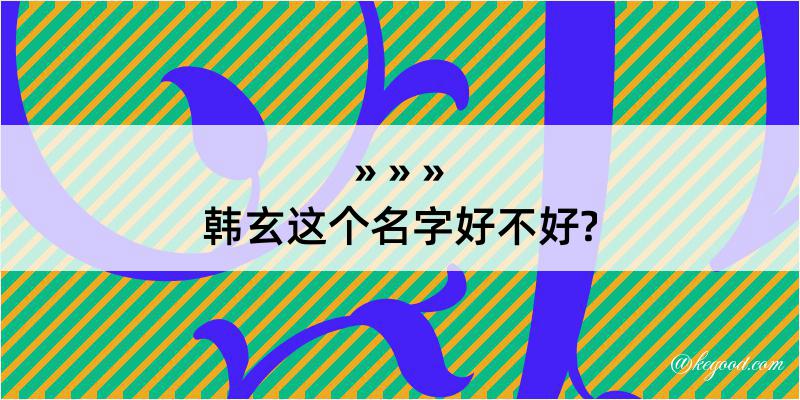 韩玄这个名字好不好?