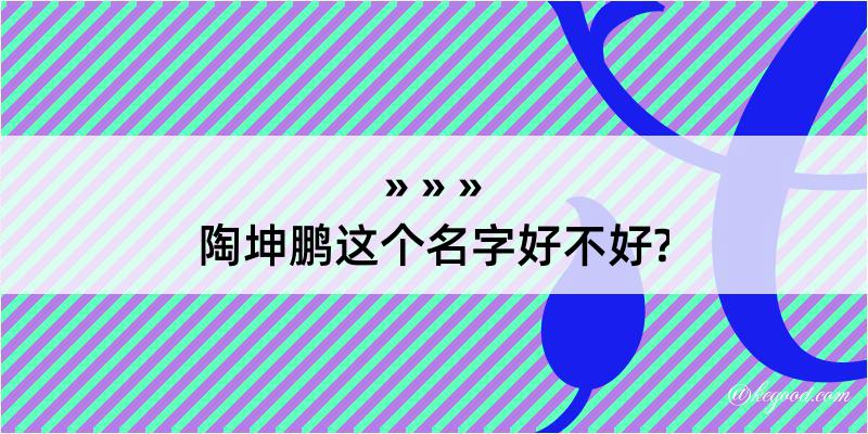 陶坤鹏这个名字好不好?