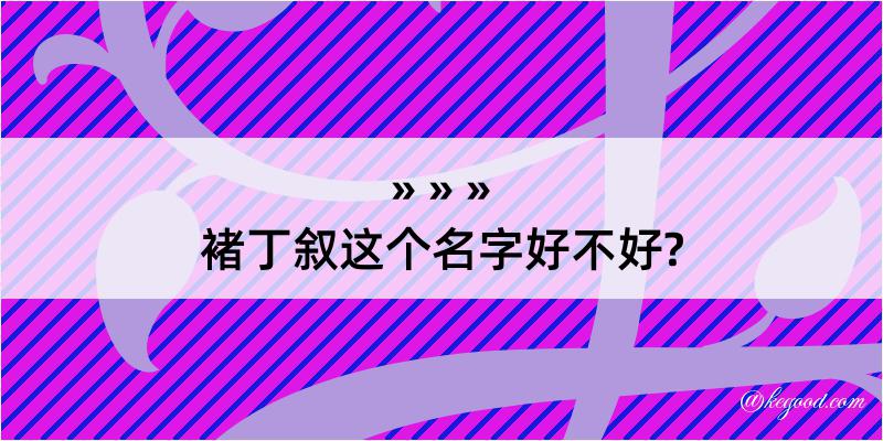 褚丁叙这个名字好不好?