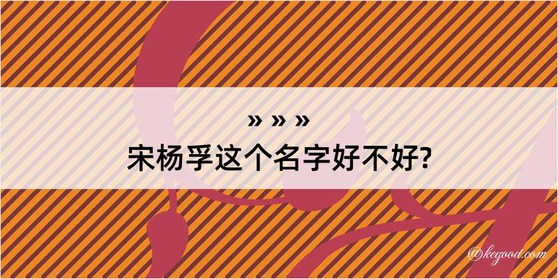 宋杨孚这个名字好不好?