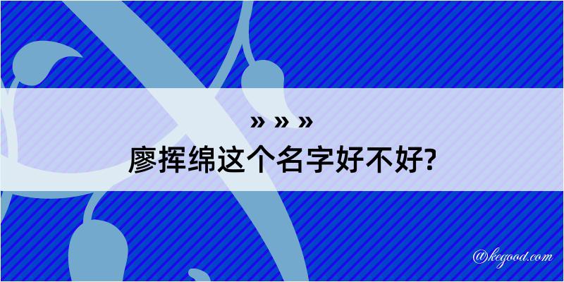 廖挥绵这个名字好不好?