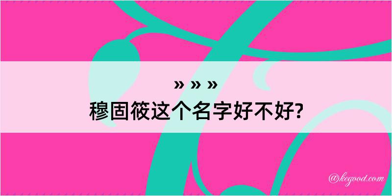 穆固筱这个名字好不好?