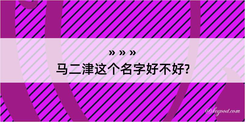 马二津这个名字好不好?