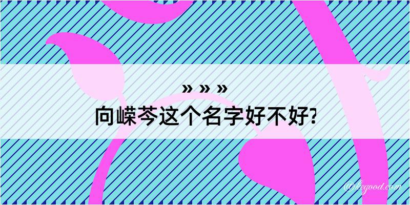 向嵘芩这个名字好不好?