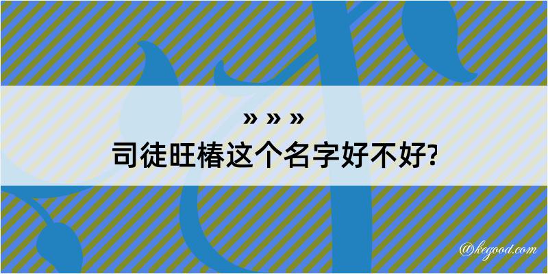 司徒旺椿这个名字好不好?