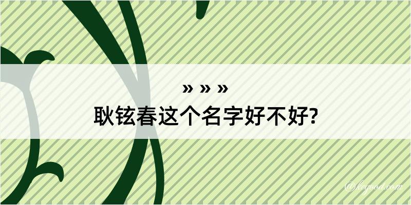 耿铉春这个名字好不好?