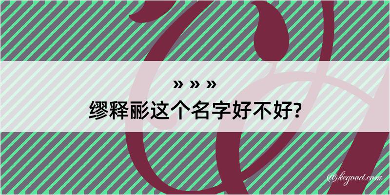 缪释彨这个名字好不好?