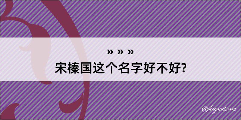 宋榛国这个名字好不好?