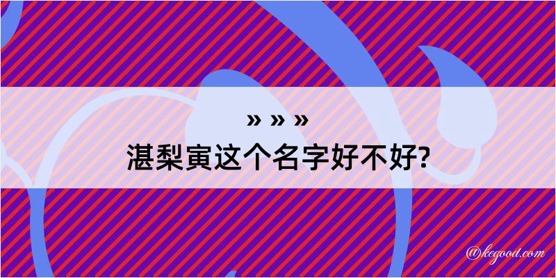 湛梨寅这个名字好不好?