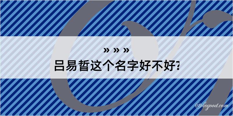 吕易晢这个名字好不好?