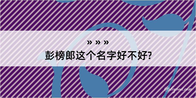 彭榜郎这个名字好不好?