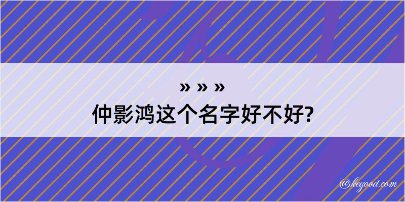 仲影鸿这个名字好不好?