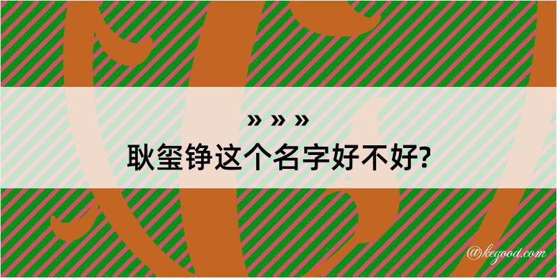 耿玺铮这个名字好不好?