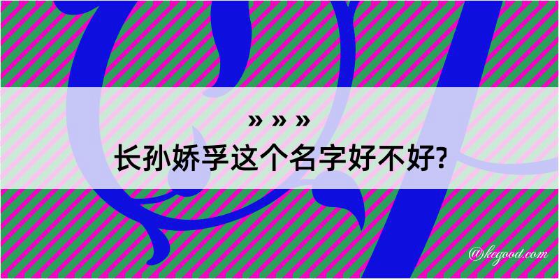 长孙娇孚这个名字好不好?