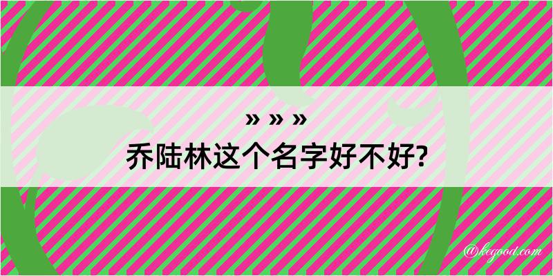 乔陆林这个名字好不好?