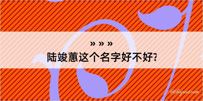 陆竣蕙这个名字好不好?