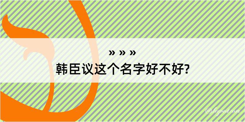 韩臣议这个名字好不好?