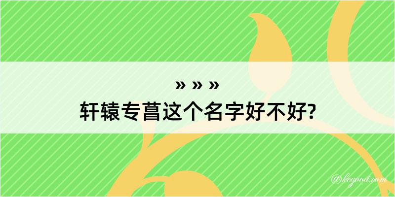 轩辕专菖这个名字好不好?