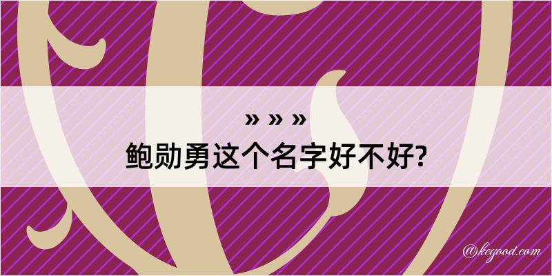 鲍勋勇这个名字好不好?