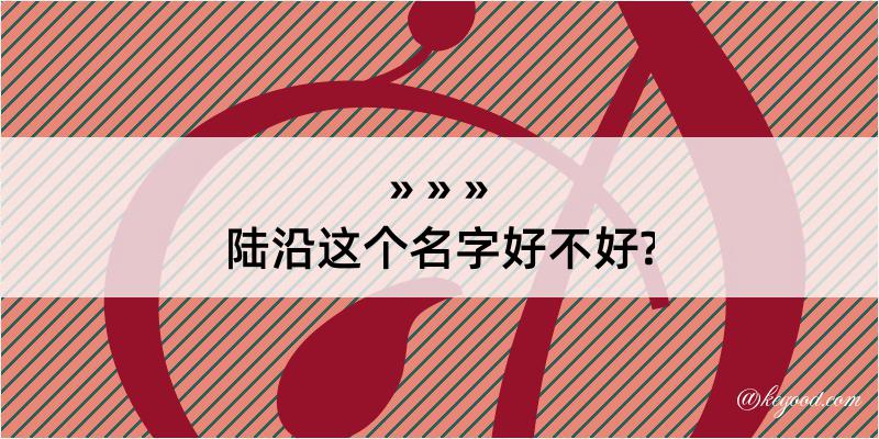 陆沿这个名字好不好?