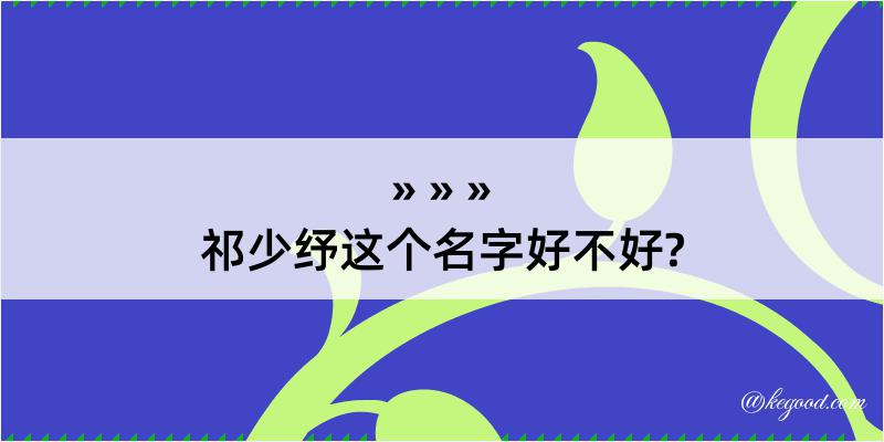 祁少纾这个名字好不好?