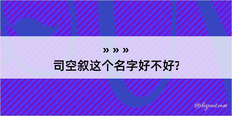 司空叙这个名字好不好?