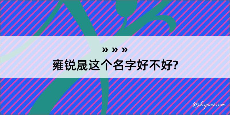 雍锐晟这个名字好不好?