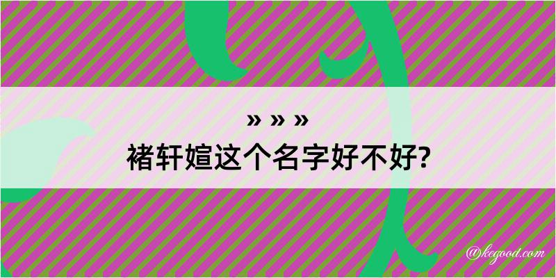 褚轩媗这个名字好不好?