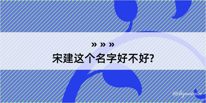 宋建这个名字好不好?