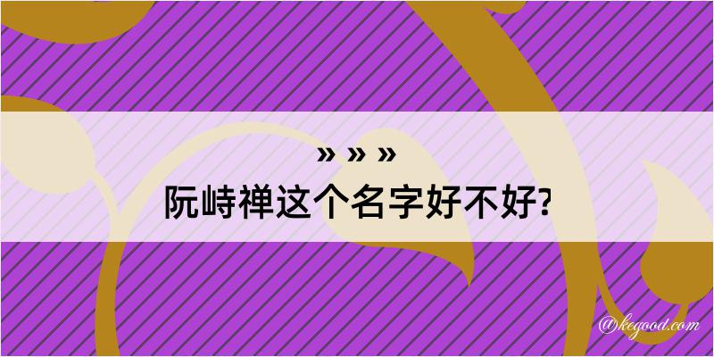 阮峙禅这个名字好不好?