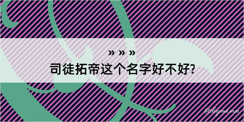 司徒拓帝这个名字好不好?