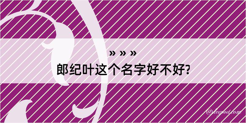 郎纪叶这个名字好不好?