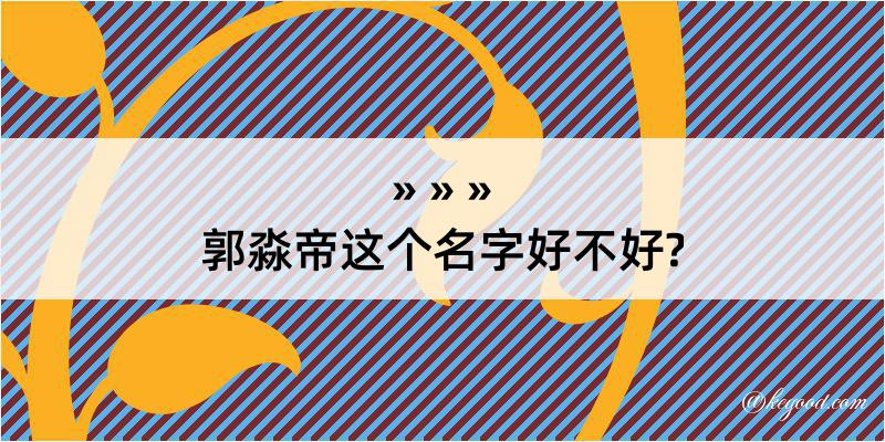 郭淼帝这个名字好不好?